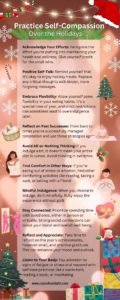 Infographic titled 'Practice Self-Compassion This Holiday Season'. It features warm, festive visuals with images of small portions of holiday treats, people enjoying relaxed moments, and comforting holiday scenes. Key messages include 'Savor each bite of holiday treats', 'Be gentle with yourself', 'Enjoy festive activities beyond food', and 'Embrace flexibility in your diet'. The overall theme emphasizes a balanced and mindful approach to holiday indulgence, with an inviting color scheme of reds, greens, and golds