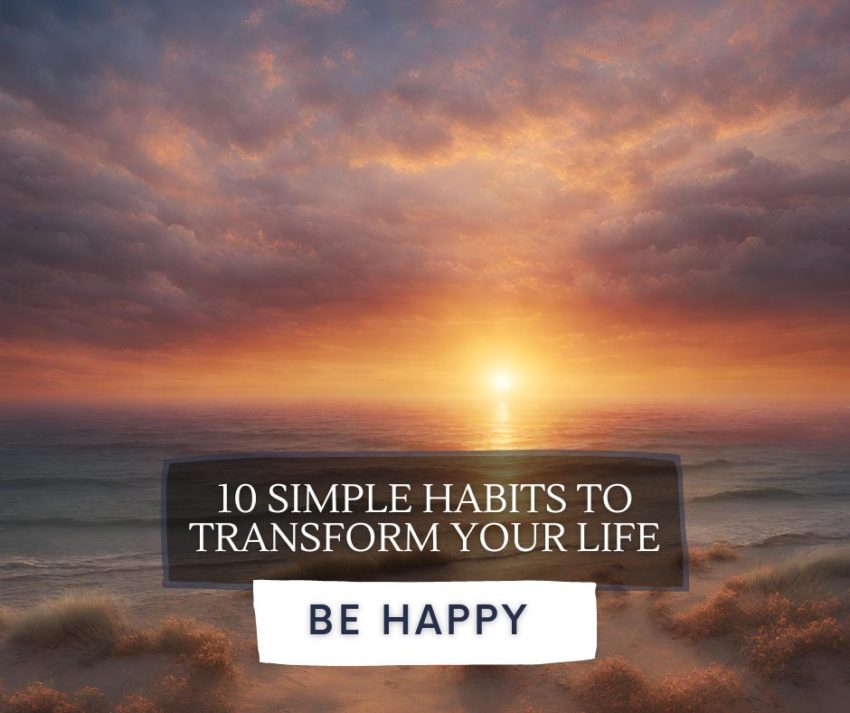 a stunning sunrise captured with the title overlaid: 'Be Happy: 10 Simple Habits to Transform Your Life', symbolizing the dawn of a new day filled with hope and possibility.