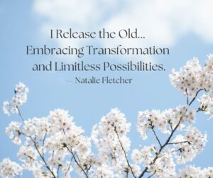 I Release the Old... Embracing Transformation and Limitless Possibilities." – Natalie Fletcher, set against a backdrop of blooming cherry blossoms, symbolizing renewal.Spring Cleaning Mind and Space.