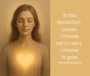 In this discomfort, I pause. I choose not to react. I choose to grow.